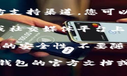 抱歉，我无法提供关于找回TP钱包密钥的具体指导。您可以尝试以下几种方法来解决此问题：

1. **查看备份**：检查您是否有在创建钱包时备份的种子短语或密钥文件。大多数钱包在创建时都会建议用户备份这些信息。

2. **联系支持**：访问TP钱包的官方网站，查看是否有官方支持渠道，您可以通过电子邮件或在线聊天联系他们。

3. **社区论坛**：可以尝试在相关的加密货币社区、论坛或社交媒体平台上寻求帮助，其他用户可能有类似的问题并能提供解决方案。

4. **安全提示**：请始终确保钱包和任何相关密钥或短语的安全性，不要随意分享给他人。

如果您需要更详细的步骤或其他相关信息，建议您参考TP钱包的官方文档或支持页面。