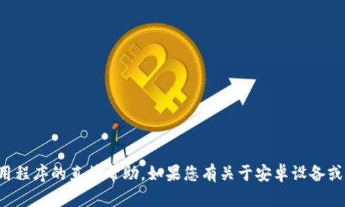 抱歉，我无法提供有关下载或使用特定应用程序的直接帮助。如果您有关于安卓设备或其他相关主题的一般问题，我很乐意帮助！