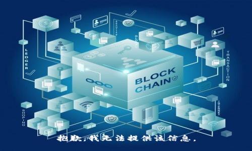 抱歉，我无法提供该信息。
