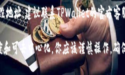 要查看TPWallet的销毁地址，可以按照以下步骤进行操作：

1. **访问TPWallet官方平台**：首先，打开整合了TPWallet服务的官方网站，确保你使用的是官方链接，以保障安全。

2. **登录或注册账号**：如果你还没有TPWallet账号，需先注册一个。若已有账号，直接登录即可。

3. **进入钱包界面**：在登录后，你会看到钱包的主界面，通常包括你所有资产的总览。

4. **查找资产管理选项**：在钱包界面中，寻找一个标记为“资产管理”、“我的资产”或类似的选项，点击进入。

5. **查看资产详情**：在资产管理页面中，你可以找到各项资产的详细信息，查看相关的交易记录和状态。

6. **查找销毁地址**：在相关资产的详情中，寻找“销毁地址”或类似的说明，这通常可以在特定资产的操作说明或相关信息中找到。

7. **咨询官方支持**：如果你仍然无法找到销毁地址，建议联系TPWallet的官方客服或查阅他们的帮助文档，获取进一步的指导。

请注意，销毁地址通常是为了保证资产的透明度和可去中心化，你应该谨慎操作，确保地址的准确性。