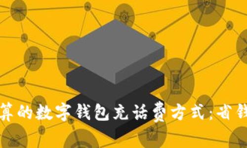 如何选择最划算的数字钱包充话费方式：省钱攻略与小技巧
