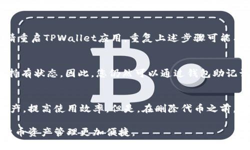 要删除在TPWallet中添加的代币，您可以按照以下步骤进行操作。不过，请注意，在进行此操作之前，请确保您拥有安全备份的钱包助记词或私钥，以防丢失资金。

步骤一：打开TPWallet应用
首先，启动您的TPWallet应用程序。确保您已经登录到您的账户，并且能够正常看到您的资产。

步骤二：找到您的资产列表
在主界面上，您将看到资产管理的选项。点击进入资产列表，这里会列出所有您添加的代币，无论是当前持有的还是历史持有的。

步骤三：选择要删除的代币
在资产列表中，浏览并找到您想要删除的代币。通常，这会显示为代币名称和当前余额，例如“以太坊（ETH）”或“链上代币（CHAIN）”。如果您使用的是去中心化的币种，确保您正确识别它们。

步骤四：进入代币详情
点击您想要删除的代币，进入代币的详细信息页面，您将在这里看到该代币的交易记录、余额和其他相关信息。

步骤五：找到删除或移除选项
在代币详情界面，有可能会有一个“删除”或“移除”代币的选项。这个选项可能隐藏在设置菜单中，因此您可能需要查找一下。如果找不到，请查看支持文档或联系TPWallet支持团队。

步骤六：确认删除
点击“删除”选项后，系统可能会弹出提示，要求您确认此操作。确认后，该代币将不会在您的资产列表中显示，但请注意，实际的余额和代币仍然存在于区块链上，您仍然可以通过助记词或私钥恢复它们。

步骤七：验证删除状态
返回资产主界面，检查是否已成功删除所选的代币。如果代币仍显示在列表中，请重启TPWallet应用，重复上述步骤可能有助于删除。

注意事项
删除代币只是从您的钱包视图中移除它们，并不会影响到您在区块链上的实际持有状态。因此，您仍然可以通过钱包助记词或私钥重新找到这些代币。

总结
删除在TPWallet中添加的代币是一个简单的过程，可以帮助您整理钱包中的资产，提高使用效率。但是，在删除代币之前，确保您了解所有相关的风险和注意事项，以便安全地管理您的数字资产。

通过上述步骤，您就可以成功从TPWallet中移除不再需要的代币，使您的数字货币资产管理更加便捷。