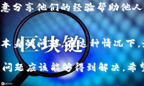 要解决“tpwallet质押币为什么老是进不去”这个问题，我们首先需要理解几个关键的因素。tpwallet是一个去中心化数字钱包，用户可以通过它来管理和质押各种加密货币。但是，有时用户在质押过程中会遇到困扰，导致他们无法成功进行质押。下面我们将逐步分析这些原因，并给出解决方案。

1. 网络连接问题
首先，网络连接状态是影响tpwallet质押币能否顺利进行的首要因素。当你的网络不稳定时，钱包可能无法与区块链节点进行有效的通信，导致质押请求无法被成功提交。建议用户确认自己的网络状态，尝试重启路由器或者切换到更稳定的网络。如果在使用移动数据，可以尝试连接Wi-Fi。

2. 钱包版本过旧
通常情况下，钱包的开发者会定期更新应用，以修复错误和提升安全性。如果你的tpwallet版本太旧，可能会导致与区块链网络的不兼容，进而无法完成质押。在你的设备上检查一下应用商店，确认是否有可供下载的更新版本。如果有，请及时更新。

3. 余额不足
质押通常需要支付一定的交易费用，这是基于区块链网络的手续费。如果你的钱包余额低于这个最低要求，质押请求将在后台被拒绝。请确认你在tpwallet中的余额是否足够，确保能够覆盖质押所需的费用。

4. 质押合约问题
有时，质押合约本身可能会出现问题，导致质押操作无法顺利进行。这种情况可能是由于合约变化、临时的维护或者其他技术问题。建议访问tpwallet的官方网站或社交媒体平台，查看是否有相关通知，确认质押合约状况是否正常。

5. 客服支持与社区帮助
如果你尝试了上述所有步骤但仍然无法解决问题，不妨寻求周围人或社区的帮助。许多加密货币社区是非常友好的，成员们通常很乐意分享他们的经验帮助他人。你可以在加密货币相关的论坛、社交媒体平台或者官方社群中咨询。

6. 其他技术问题
最后，技术问题也是导致质押失败的另一个重要因素。这意味着可能是由于钱包应用的bug、某些参数设置不正确、或者加密货币网络本身的问题。在这种情况下，最好等待一段时间再尝试，或者向tpwallet官方反馈，以便他们尽快修复漏洞。

总之，质押币进不去的问题可能由多种因素引起。通过仔细检查网络、更新钱包、确认余额、了解质押合约情况并寻求社区帮助，大部分问题应该能够得到解决。希望这篇文章能够帮助到你，让你顺利进行质押操作！