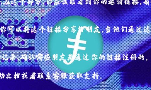 要查找自己的TPWallet邀请链接，可以按照以下步骤进行：

1. **打开TPWallet应用**：
   启动手机上的TPWallet应用。如果你尚未安装，可以从应用商店下载并安装。

2. **登录账户**：
   使用你的账户信息（如邮箱或手机号）登录到TPWallet。如果你还没有账户，首先需要注册一个新账户。

3. **进入个人中心**：
   一旦登录，找到应用界面中的个人中心或“我的”选项，通常在右下角。

4. **查找邀请链接**：
   在个人中心页面，寻找“邀请好友”或“分享链接”的选项。在这个部分，你应该能看到你的邀请链接。有时，系统会提供直接的分享按钮，方便分享给朋友。

5. **复制链接**：
   找到邀请链接后，点击复制按钮，将链接保存到剪贴板。你可以将这个链接分享给朋友，当他们通过这个链接注册并使用TPWallet时，你可能会获得相应的奖励。

6. **查看奖励记录**：
   在个人中心，有时你还能查看通过邀请链接获得的奖励记录，确认哪些朋友是通过你的链接注册的。

如果在过程中遇到任何问题，可以参考TPWallet的官方帮助文档或者联系客服获取支持。