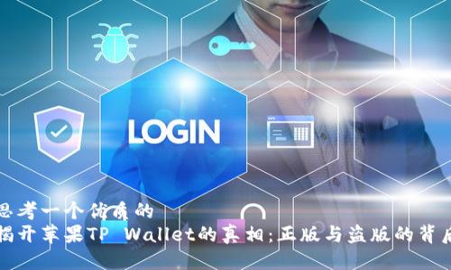 思考一个优质的  
揭开苹果TP Wallet的真相：正版与盗版的背后