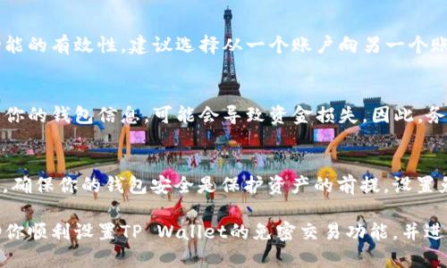 由于涉及到加密货币交易的安全性，设置免密交易的步骤可能因钱包版本和更新而有所不同。以下是一般的步骤和方法，设置免密交易之前，请务必确保理解其中的风险，并确保你的资产安全。

第一步：下载并安装TP Wallet
首先，确保你已经有TP Wallet的最新版本，并将其下载到你的智能手机或计算机上。访问官网下载页面，确保下载的是官方版本，以防止安全隐患。

第二步：创建或导入钱包
打开TP Wallet后，你可以选择创建一个新钱包或者导入已有的钱包。如果你是新用户，请按照提示设置一个安全的密码，并妥善保存助记词。如果是导入钱包，则需要输入助记词进行恢复。

第三步：进入钱包设置
在主界面，找到“设置”选项，通常这个选项以齿轮图标表示。点击进入后，你会看到各种钱包选项和安全设置。

第四步：查找免密交易设置
在设置菜单中找到“交易设置”或者“安全设置”等选项，里面可能会有关于免密交易的设置。不同版本的TP Wallet，其布局和选项名称可能有所不同，所以要仔细查找。

第五步：开启免密交易功能
找到免密交易的开关，通常是一个滑动按钮。将其打开，系统可能会要求你输入密码或进行生物识别以确认身份。这个步骤主要是为了确保只有你本人能够做出这样的设置。

第六步：设置交易限额和安全条件
在开启免密交易后，建议设置一个交易限额和一些安全条件。这可以保护你的资产安全，避免在不慎的情况下发生大额损失。有些钱包允许你设定每日或每笔的限额。

第七步：保存设置和测试交易
保存你所做的所有设置，并进行一次小额交易以确认免密交易功能正常。有时，为了验证该功能的有效性，建议选择从一个账户向另一个账户转移小数额的加密货币进行测试。

注意事项
设置免密交易虽然方便，但一定要记得其潜在风险。如果手机丢失或被盗，或者其他人获得了你的钱包信息，可能会导致资金损失。因此，务必保持手机安全，并定期更换密码。同时，可以考虑开启其他安全措施，例如两步验证等。

总结
TP Wallet设置免密交易可以为用户提供更加灵活便捷的交易体验，但安全始终是第一位的。确保你的钱包安全是保护资产的前提。设置免密交易后，提醒大家定期监控自己的钱包，及时发现和应对潜在风险，保障自己的资金安全。

在进行免密交易前，请务必理解每个步骤的安全性，以及可能的风险。希望这份指南能够帮助你顺利设置TP Wallet的免密交易功能，并进行愉快而安全的交易体验！