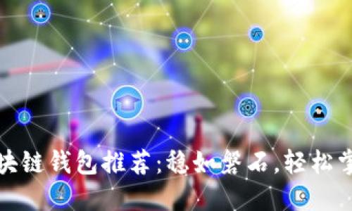 最安全可靠的区块链钱包推荐:稳如磐石,轻松掌控你的数字资产