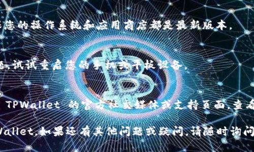 如果您在下载 TPWallet 时遇到问题，可以尝试以下几个步骤来解决：

### 1. 检查网络连接
确保您的互联网连接稳定，无论是使用 Wi-Fi 还是移动数据，信号良好是下载应用的前提。

### 2. 确认兼容性
检查您的设备是否满足 TPWallet 的系统要求。通常，应用会在其官方网站或应用商店页面列出支持的操作系统版本。

### 3. 清理存储空间
确保您的设备有足够的存储空间来下载应用。如果存储空间不足，您可以删除一些不再使用的应用或文件。

### 4. 尝试其他下载来源
如果您无法通过手机的应用商店下载 TPWallet，可以尝试访问 TPWallet 的官方网站，看看是否提供直接下载链接。

### 5. 更新设备
有时，系统更新可以解决兼容性问题。确保您的操作系统和应用商店都是最新版本。

### 6. 重启设备
简单的重启有时可以解决意想不到的问题，试试重启您的手机或平板设备。

### 7. 寻求支持
如果以上方法都无法解决问题，建议前往 TPWallet 的官方社交媒体或支持页面，查看是否有公告或其他用户分享的解决方案。

通过这些步骤，您应该能够顺利下载 TPWallet。如果还有其他问题或疑问，请随时询问！