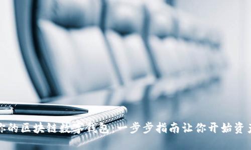 轻松打造你的区块链数字钱包:一步步指南让你开始资产管理之旅