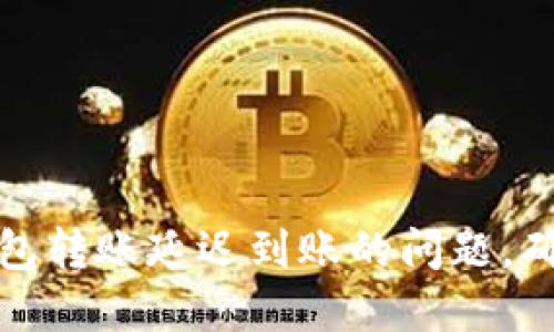 如何解决加密钱包转账延迟到账的问题，确保您的资产安全