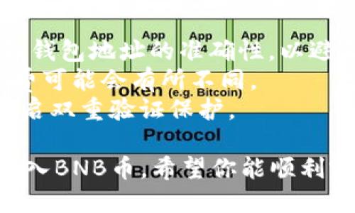 在TPWallet中充入BNB币可以通过以下几种方式完成，具体步骤如下：

一、通过钱包内置的交易所充币
1. 打开TPWallet，确保你的应用已更新到最新版本，登录你的账户。
2. 在主界面中，找到“交易”或“充币”选项，进入充值页面。
3. 在充币页面，选择BNB币，其它币种的充值方式类似。
4. 系统会自动为你生成一个BNB的充值地址，确保你复制准确。
5. 再通过支持BNB转账的其他钱包（如Binance、Trust Wallet等）向该地址发送BNB。

二、使用法币购买BNB
1. 在TPWallet中，有些地区的用户可以直接通过法币购买BNB。
2. 找到“购买”或“法币交易”的选项，选择相应的支付方式，如银行卡、支付宝等。
3. 输入你希望购买的BNB数量，系统会显示相应的费用和手续费。
4. 完成支付后，BNB会直接到账你的TPWallet钱包中。

三、从去中心化交易所（DEX）兑换
1. 在TPWallet中，你可以连接去中心化交易所，例如PancakeSwap、Uniswap等。
2. 选择交换的币种，例如USDT或ETH，输入你想兑换的数量，选择目标币种BNB。
3. 确认兑换交易，并支付相应的手续费。
4. 兑换成功后，BNB将直接存入你的TPWallet中。

四、注意事项
1. 在进行任何转账或交易前，请确认BNB的网络和钱包地址的准确性，以避免资产损失。
2. 了解相关费用，尤其是在法币购买BNB时，手续费可能会有所不同。
3. 保持你的TPWallet账户安全，定期更换密码，开启双重验证保护。

通过以上方法，你可以轻松快捷地在TPWallet中充入BNB币。希望你能顺利完成交易，并在加密货币的世界中获得丰厚的收益！