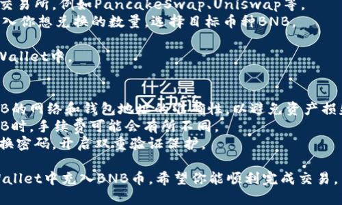 在TPWallet中充入BNB币可以通过以下几种方式完成，具体步骤如下：

一、通过钱包内置的交易所充币
1. 打开TPWallet，确保你的应用已更新到最新版本，登录你的账户。
2. 在主界面中，找到“交易”或“充币”选项，进入充值页面。
3. 在充币页面，选择BNB币，其它币种的充值方式类似。
4. 系统会自动为你生成一个BNB的充值地址，确保你复制准确。
5. 再通过支持BNB转账的其他钱包（如Binance、Trust Wallet等）向该地址发送BNB。

二、使用法币购买BNB
1. 在TPWallet中，有些地区的用户可以直接通过法币购买BNB。
2. 找到“购买”或“法币交易”的选项，选择相应的支付方式，如银行卡、支付宝等。
3. 输入你希望购买的BNB数量，系统会显示相应的费用和手续费。
4. 完成支付后，BNB会直接到账你的TPWallet钱包中。

三、从去中心化交易所（DEX）兑换
1. 在TPWallet中，你可以连接去中心化交易所，例如PancakeSwap、Uniswap等。
2. 选择交换的币种，例如USDT或ETH，输入你想兑换的数量，选择目标币种BNB。
3. 确认兑换交易，并支付相应的手续费。
4. 兑换成功后，BNB将直接存入你的TPWallet中。

四、注意事项
1. 在进行任何转账或交易前，请确认BNB的网络和钱包地址的准确性，以避免资产损失。
2. 了解相关费用，尤其是在法币购买BNB时，手续费可能会有所不同。
3. 保持你的TPWallet账户安全，定期更换密码，开启双重验证保护。

通过以上方法，你可以轻松快捷地在TPWallet中充入BNB币。希望你能顺利完成交易，并在加密货币的世界中获得丰厚的收益！