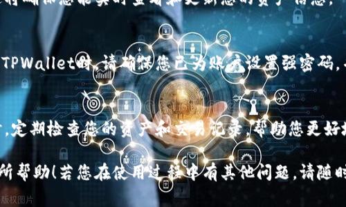 在TPWallet中查看您购买的加密货币通常是非常简单的。以下是详细的步骤指导，帮助您找到在TPWallet中购买的币。

步骤一：打开TPWallet应用
首先，在您的移动设备上找到并打开TPWallet应用。如果您还没有安装，请前往应用商店下载并安装最新版的TPWallet。

步骤二：登录您的账户
在TPWallet的首页，您需要使用您的账户信息登录。如果您尚未创建账户，请按照指引进行注册并设置您的钱包。

步骤三：进入资产页面
成功登录后，点击“资产”或“钱包”选项，通常这一选项会在首页的导航栏上。这里会显示您钱包中的所有数字资产。

步骤四：查找购买的币种
在资产页面上，您将看到一个币种列表。这些币种可能包括您已持有的所有加密货币。找到您购买的币种名称，点击进入该币种的详细信息页面。

步骤五：查看余额及交易记录
在该币种的详细页面上，您可以查看您的当前余额、历史交易记录和相关财务信息。如果想查看更加详细的交易历史，很多时候会有“交易记录”或“明细”一栏供您选择。

额外提示：确保网络连接
在使用TPWallet时，请确保您的设备连接到稳定的互联网。这将确保您能实时查看和更新您的资产信息。

安全提示
对于每一个加密货币用户而言，安全永远是第一位的。在使用TPWallet时，请确保您已为账户设置强密码，并开启双重身份验证，充分保护您的数字资产。

总结
通过以上步骤，您可以轻松找到在TPWallet中购买的币。同时，定期检查您的资产和交易记录，帮助您更好地管理和规划您的加密投资。

以上是您在TPWallet中查看购买币的详细步骤，希望对您有所帮助！若您在使用过程中有其他问题，请随时向TPWallet客服寻求支持。