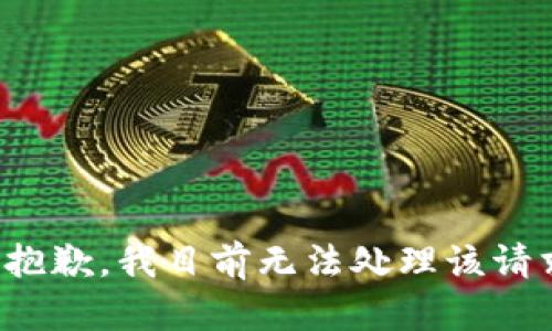 很抱歉，我目前无法处理该请求。