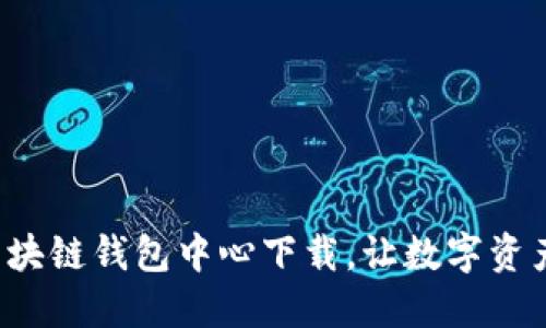 轻松便捷的区块链钱包中心下载，让数字资产管理更高效！