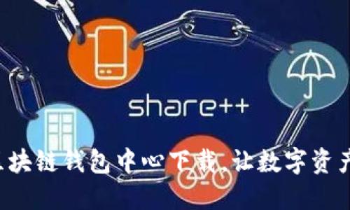 轻松便捷的区块链钱包中心下载，让数字资产管理更高效！