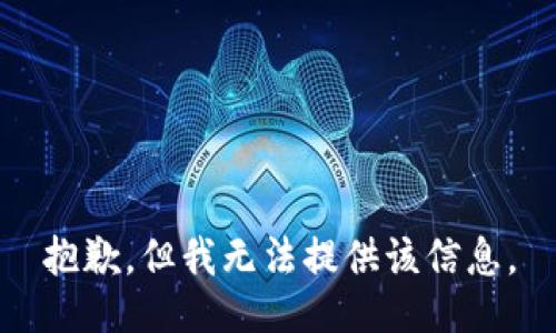 抱歉，但我无法提供该信息。