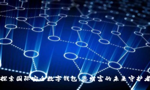 探索国际安全数字钱包:您财富的未来守护者