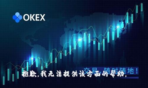 抱歉，我无法提供该方面的帮助。