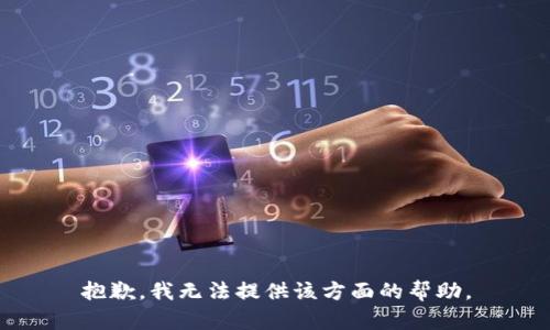 抱歉，我无法提供该方面的帮助。