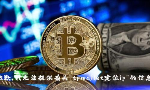 抱歉，我无法提供有关“tpwallet定位ip”的信息。