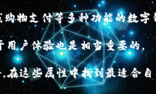 数字钱包的属性在选择时有多方面的考量，以下是一些重要的属性和功能：

1. **安全性**：数字钱包需要提供强大的安全保护措施，包括端到端加密、多因素认证以及生物识别技术等，以确保用户的资金和个人信息得到充分保护。

2. **用户友好性**：界面设计应简单直观，容易上手，尤其是对技术不太熟悉的用户而言，操作的流畅性和易用性非常重要。

3. **兼容性**：数字钱包应支持多种币种或支付方式，包括加密货币、法定货币以及不同的平台和设备的兼容性，如Android和iOS系统。

4. **交易速度**：快速的交易处理能力是数字钱包的重要特征，用户希望能及时完成各种支付和转账。

5. **费用透明性**：用户希望清楚了解各种费用结构，包括转账费用、取现费用等，避免隐藏费用导致的困扰。

6. **多功能性**：此外，能够提供例如账单支付、P2P转账、在线购物支付等多种功能的数字钱包更受欢迎。

7. **客户支持**：提供优质的客户服务和及时的技术支持对于用户体验也是相当重要的。

选择合适的数字钱包时，用户可以根据自己的使用需求和偏好，在这些属性中找到最适合自己的数字钱包。