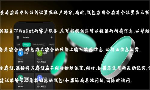 找回TPWallet密钥的过程取决于您是如何保存密钥的。以下是一些可以帮助您找回TPWallet密钥的步骤和建议：

1. 检查备份
首先，请检查您是否在创建TPWallet时备份了私钥或助记词。这通常是找回密钥的最简单方式。如果您有备份，您可以直接使用它们恢复访问。

2. 查看邮件或记录
如果您曾经在注册或创建钱包时将密钥或助记词发送到电子邮件中，或者将其记录在某个地方，请务必查看这些地方。

3. 检索钱包应用内信息
如果您仍然可以访问TPWallet应用程序，请尝试查看应用中的任何设置或账户部分。有时，钱包应用会在某个位置显示或者可以重新生成密钥的信息。

4. 联系TPWallet客服
如果以上步骤都无法帮助您找回密钥，您可以尝试联系TPWallet的客户服务。尽可能提供您可以提供的所有信息，以帮助其验证您的身份。

5. 注意数据安全
在找回或恢复密钥的过程中，请确保您使用的设备是安全的，避免在不安全的网络上输入敏感信息，以防止信息泄露。

6. 教训与建议
如果您成功找回了密钥，记得创建多个备份并安全存储，最好将其存储在不同的物理位置。同时，如果您使用的是助记词，请确保在安全、私密的地方保管，以防丢失或被盗。

以上是找回TPWallet密钥的一些步骤。希望这些建议能够帮助您找回您的钱包！如果还有其他问题，请随时询问。