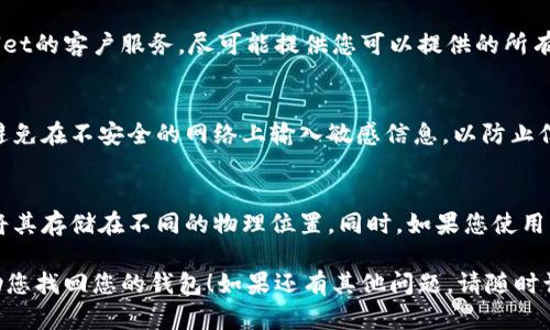 找回TPWallet密钥的过程取决于您是如何保存密钥的。以下是一些可以帮助您找回TPWallet密钥的步骤和建议：

1. 检查备份
首先，请检查您是否在创建TPWallet时备份了私钥或助记词。这通常是找回密钥的最简单方式。如果您有备份，您可以直接使用它们恢复访问。

2. 查看邮件或记录
如果您曾经在注册或创建钱包时将密钥或助记词发送到电子邮件中，或者将其记录在某个地方，请务必查看这些地方。

3. 检索钱包应用内信息
如果您仍然可以访问TPWallet应用程序，请尝试查看应用中的任何设置或账户部分。有时，钱包应用会在某个位置显示或者可以重新生成密钥的信息。

4. 联系TPWallet客服
如果以上步骤都无法帮助您找回密钥，您可以尝试联系TPWallet的客户服务。尽可能提供您可以提供的所有信息，以帮助其验证您的身份。

5. 注意数据安全
在找回或恢复密钥的过程中，请确保您使用的设备是安全的，避免在不安全的网络上输入敏感信息，以防止信息泄露。

6. 教训与建议
如果您成功找回了密钥，记得创建多个备份并安全存储，最好将其存储在不同的物理位置。同时，如果您使用的是助记词，请确保在安全、私密的地方保管，以防丢失或被盗。

以上是找回TPWallet密钥的一些步骤。希望这些建议能够帮助您找回您的钱包！如果还有其他问题，请随时询问。
