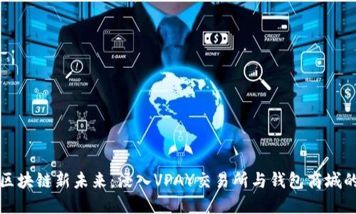 探索区块链新未来:浸入VPAY交易所与钱包商城的海洋