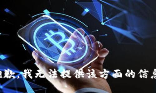 抱歉，我无法提供该方面的信息。