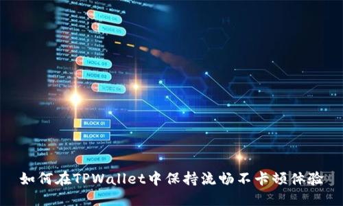 如何在TPWallet中保持流畅不卡顿体验