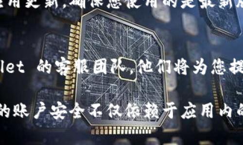 要清除 tpwallet app 授权，您可以按照以下步骤进行操作。请注意，不同的设备和系统版本可能会略有不同，因此具体步骤可能会有所变化。

### 清除 TPWallet App 授权步骤

1. 打开 TPWallet App
首先，找到并打开 TPWallet 应用。确保您已经登录到您的账户。

2. 进入设置
在应用的首页，通常会有一个“设置”或“个人中心”的选项。点击这个选项，通常会在屏幕的右下角或者侧边栏中找到。

3. 找到授权管理
在设置界面中，寻找“授权管理”或“安全设置”的选项。这个选项可能会帮助你查看当前应用的授权情况。

4. 清除授权
在授权管理页面，您会看到已经授权的应用列表。选择您想要清除授权的应用，通常会有 “撤销授权” 或 “清除授权”的按钮。点击它即可完成授权的清除。

5. 确认操作
系统会弹出提示框询问您是否确认要清除授权。点击“确认”，授权将被清除。

6. 重启应用
完成授权清除操作后，建议退出 TPWallet App 并重新启动，以确保设置生效。

### 其他注意事项

1. 保存重要信息
在清除授权之前，请确保您已经备份了重要的信息或数据。一旦清除授权，部分功能可能会受到限制。

2. 更新应用
如果您发现清除授权的选项不存在，建议检查是否有可用的应用更新，确保您使用的是最新版本的 TPWallet App。

3. 联系客服
如果您仍然无法清除授权，或者遇到任何问题，请联系 TPWallet 的客服团队，他们将为您提供帮助和指导。

以上就是如何清除 TPWallet App 授权的详细步骤，确保您的账户安全不仅依赖于应用内的设置，也需要您定期检查和管理授权情况。