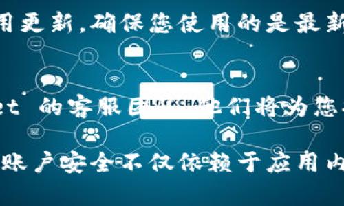 要清除 tpwallet app 授权，您可以按照以下步骤进行操作。请注意，不同的设备和系统版本可能会略有不同，因此具体步骤可能会有所变化。

### 清除 TPWallet App 授权步骤

1. 打开 TPWallet App
首先，找到并打开 TPWallet 应用。确保您已经登录到您的账户。

2. 进入设置
在应用的首页，通常会有一个“设置”或“个人中心”的选项。点击这个选项，通常会在屏幕的右下角或者侧边栏中找到。

3. 找到授权管理
在设置界面中，寻找“授权管理”或“安全设置”的选项。这个选项可能会帮助你查看当前应用的授权情况。

4. 清除授权
在授权管理页面，您会看到已经授权的应用列表。选择您想要清除授权的应用，通常会有 “撤销授权” 或 “清除授权”的按钮。点击它即可完成授权的清除。

5. 确认操作
系统会弹出提示框询问您是否确认要清除授权。点击“确认”，授权将被清除。

6. 重启应用
完成授权清除操作后，建议退出 TPWallet App 并重新启动，以确保设置生效。

### 其他注意事项

1. 保存重要信息
在清除授权之前，请确保您已经备份了重要的信息或数据。一旦清除授权，部分功能可能会受到限制。

2. 更新应用
如果您发现清除授权的选项不存在，建议检查是否有可用的应用更新，确保您使用的是最新版本的 TPWallet App。

3. 联系客服
如果您仍然无法清除授权，或者遇到任何问题，请联系 TPWallet 的客服团队，他们将为您提供帮助和指导。

以上就是如何清除 TPWallet App 授权的详细步骤，确保您的账户安全不仅依赖于应用内的设置，也需要您定期检查和管理授权情况。