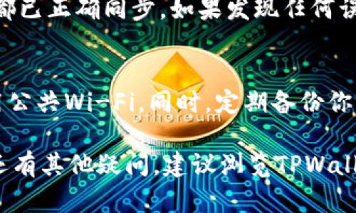 如果你在寻找如何同步TPWallet（TP钱包），以下是一些步骤和提示，可以帮助你进行操作：

### 1. 打开TPWallet应用
首先，确保你已经在智能手机上安装了TPWallet应用。打开应用，你将看到主界面，其中包含多个选项和功能。确保你的应用版本是最新的，以享受更简便的同步体验。

### 2. 选择同步选项
在主界面上，通常会有“钱包”或“账户”选项。点击进入后，寻找“同步”或“恢复”入口。这可能会在设置菜单中找到，通常被标记为“账户同步”或“钱包恢复”。

### 3. 输入助记词或私钥
如果你需要同步一个已有账户，TPWallet会要求你输入助记词（通常是12或24个字）或者私钥。确保在安全的环境下进行这个操作，以防止任何安全隐患。

### 4. 验证身份
有时，TPWallet可能会要求进行身份验证，这可能包括指纹、面部识别，或者输入密码。确保按照提示完成验证，才能顺利地进行账户同步。

### 5. 完成同步
一旦验证完成，等待系统同步你的钱包数据。这可能需要几秒钟到几分钟不等，取决于当前网络状况和你的钱包数据大小。

### 6. 检查账户信息
同步完成后，仔细检查你的账户信息，确保所有的资产、交易记录等都已正确同步。如果发现任何误差，可以尝试重新同步，或者联系TPWallet客服获取帮助。

### 7. 安全性提示
在进行同步操作时，请确保你处在一个安全的网络环境中，避免使用公共Wi-Fi。同时，定期备份你的助记词和私钥，避免因手机丢失或损坏造成资产损失。

通过以上步骤，你应该能够顺利地完成TPWallet的同步过程。如果还有其他疑问，建议浏览TPWallet的官方支持页面，获取更多信息和帮助。