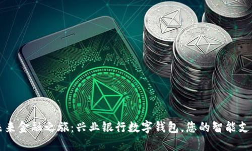 开启未来金融之旅:兴业银行数字钱包,您的智能支付伙伴
