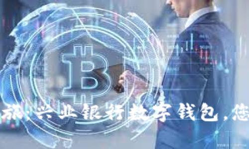 开启未来金融之旅:兴业银行数字钱包,您的智能支付伙伴