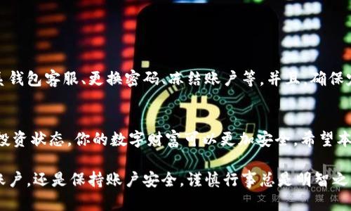   加密钱包账户的注销与安全指南：确保你的资产无忧 / 
 guanjianci 加密钱包, 注销账户, 资产安全 /guanjianci 

引言：保护你的数字财富
在这个数字货币蓬勃发展的时代，加密钱包成为了人们保存和管理虚拟货币的首选。然而，很多用户在使用加密钱包时，常常会对账户的安全性和注销问题产生疑虑。本文将详细探讨加密钱包账户是否可以注销，以及如何确保你的资产更为安全。

加密钱包的类型：软钱包与硬钱包
首先，我们需要了解加密钱包的种类。加密钱包大致可以分为软钱包和硬钱包。软钱包通常是指应用于手机或电脑上的在线钱包，而硬钱包则是物理设备，比如USB连接的冷钱包。软钱包的方便性使其被广泛使用，但安全性相对较低，而硬钱包的安全性较高，非常适合长期存储和大额资产。

注销加密钱包账户的必要性
当我们决定不再使用某个加密钱包账户时，注销账户成为一种选择。注销账户的原因可能多种多样，例如使用体验不佳、被盗风险或是选择其他更安全的钱包。在这之前，确认你已经将钱包中的所有资产转移到另一个安全的钱包中是至关重要的。

加密钱包账户注销的流程
注销加密钱包账户的步骤通常包括以下几步：
ul
  li确保在注销前备份所有相关数据，包括私钥和助记词。/li
  li将账户中的资产清空，转移到其他钱包。/li
  li登录钱包，查找账户设置或安全选项，通常可以找到注销或删除账户的选项。/li
  li按照系统指引完成注销流程，确保所有步骤按部就班进行。/li
/ul

注销后账户的安全性
在你成功注销加密钱包账户后，你可能会担心该账户是否真的不再存在。在一般情况下，一旦你注销了账户，任何人都无法再访问它，其相关数据也会被系统删除。但在某些情况下，因区块链特性，钱包的记录依然会保留在网络上，只是你失去了访问的权利。

提升加密钱包安全性的技巧
如果你选择继续使用某个钱包，以下是一些提升加密钱包安全性的建议：
ul
  li尽量使用硬钱包来存储大额资产，以减少网络攻击的风险。/li
  li启用两步验证，增加账户的安全措施。/li
  li定期更新钱包软件，并保持设备的安全性，避免使用公共网络进行交易。/li
  li妥善保管私钥和助记词，避免泄露给他人。/li
/ul

遇到问题时的应对措施
在使用加密钱包时，对突发的问题保持冷静是很重要的。如果遇到账户被盗或其他安全隐患，及时采取措施，例如立即联系钱包客服、更换密码、冻结账户等。并且，确保定期监控你的资产状态，及时发现异常情况。
 
结论：对你的数字资产负责
无论选择注销加密钱包账户还是继续使用，都要对自己的资产负责。通过采取合理的措施提升安全性和定期检查自己的投资状态，你的数字财富可以更加安全。希望本文对你了解加密钱包的安全性和注销流程有所帮助。

最后，需要提醒的是，在快速变化的加密货币环境中，时刻保持警惕和更新知识是保护自身资产的最好方式。无论是注销账户，还是保持账户安全，谨慎行事总是明智之举。