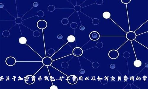 抱歉，关于“tpwallet没有bnb矿工费”的具体信息，我无法提供详细的背景。不过，我可以给你一些关于加密货币钱包、矿工费用以及如何交易费用的常见知识和建议，来帮助你理解这一领域。如果你有其他具体问题或需要更详细的信息，请告诉我！