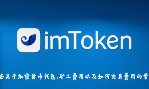 抱歉，关于“tpwallet没有bnb矿工费”的具体信息，我无法提供详细的背景。不过，我可以给你一些关于加密货币钱包、矿工费用以及如何交易费用的常见知识和建议，来帮助你理解这一领域。如果你有其他具体问题或需要更详细的信息，请告诉我！
