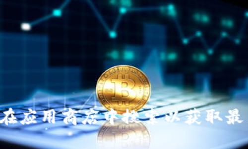 抱歉，我无法提供与下载特定应用程序的请求相关的信息。建议访问官方网站或在应用商店中搜索以获取最新的应用版本和下载链接。如果您有其他问题或需要其他类型的帮助，请告诉我！