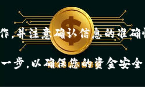 要将IM钱包中的数字货币提币到火币网，您可以按照以下步骤进行操作。请注意，在进行任何金融交易时，务必确保您已了解相关费用及风险。

步骤一：准备工作
在开始之前，请确保您已拥有以下几样东西：
ul
    liIM钱包：您需要设置好IM钱包，并且能够访问其中的资金。/li
    li火币网账户：确保您在火币网有一个已经实名认证的账户，并且已开启相关功能。/li
    li正确的提币地址：提前获取您的火币网提币地址，确保它与您要提取的资产相符。/li
/ul

步骤二：获取火币网提币地址
1. 登录火币网账户。
2. 在首页上，选择“资产”选项。
3. 点击“提币”，选择您想要提取的数字货币。
4. 系统将会提示您输入提币地址，您可以点击“获取提币地址”来生成专属地址。
5. 确保复制该地址，复制过程中注意不要出现任何错误。

步骤三：登录IM钱包
1. 打开IM钱包应用，输入您的密码进行登录。
2. 在钱包界面中，找到要提币的数字货币。

步骤四：发起提币请求
1. 选择您要提取的数字货币，点击“提币”按钮。
2. 在弹出的页面中，粘贴之前复制的火币网提币地址。
3. 输入您想要提币的金额，并检查是否符合最低提币要求。
4. 如果需要，您还可以输入提币备注（这通常是可选的）。

步骤五：确认交易
1. 仔细核对提币信息，包括提币金额和地址，确保无误。
2. 提交提币请求。系统可能会需要您输入交易密码或进行身份验证。
3. 提交后，您会收到一条提币请求的确认消息。

步骤六：查看提币状态
1. 可以在IM钱包中查看提币交易的状态，通常会显示“处理中”或“完成”等状态信息。
2. 同时，您也可以在火币网的资产记录中查看提币是否到账。

注意事项
1. **确认手续费**：不同的平台对于交易的手续费会有所不同，确保您了解IM钱包和火币网的提币手续费。
2. **网络确认时间**：提币到账的时间取决于区块链网络的确认速度，通常情况下最多需要几个小时。
3. **安全防护**：确保您在进行任何操作时使用安全的网络环境，避免使用公共Wi-Fi。
4. **常见问题**：如遇到提币未到账的情况，可以联系客服进行咨询，通常会根据区块链查询提供帮助。

总结
将IM钱包中的数字货币提币到火币网并不是一件复杂的事情，只需按照步骤进行操作，并注意确认信息的准确性即可。若在操作过程中碰到任何疑问，检查官方教程或联系客服是一个明智的选择。

希望这些步骤能帮助您顺利完成提币操作！确保在操作过程中保持冷静，仔细核对每一步，以确保您的资金安全。