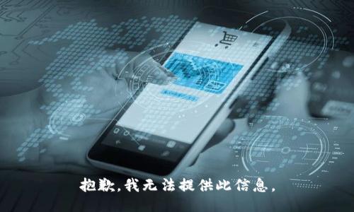 抱歉，我无法提供此信息。