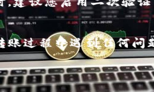 将TP钱包中的加密货币转移到火币交易所是一项相对简单的操作，只需按照以下步骤进行即可。以下是具体的操作指南：

步骤一步：准备工作
在开始转账之前，您需要确保以下几点：
ul
    li拥有TP钱包，并且钱包中有您想要转移的加密货币。/li
    li确保您在火币交易所注册账户，并获取该账户的充值地址。/li
    li确认您欲转移的资产和手续费，以免转账失败。/li
/ul

步骤二：获取火币交易所的充值地址
1. 登录您的火币账户。
2. 找到“资产”选项，并选择“充值”。
3. 选择您要充值的加密货币，系统将显示相应的充值地址。请注意，确保您选择的币种与您TP钱包中的币种相匹配。
4. 复制这个充值地址。您可以使用“复制”按钮，或者手动将地址写下。

步骤三：在TP钱包发起转账
1. 打开TP钱包，进入钱包首页。
2. 找到您想要转移的那种加密货币，点击进入其详情页。
3. 在该页中，您会看到“发送”或“转账”按钮，点击进入。
4. 在“收款地址”栏中粘贴从火币交易所复制的充值地址。
5. 接下来，输入您想要转移的金额。请注意，某些交易所可能会对单笔最低充值金额设定限制，确保您转账的金额符合要求。
6. 如果您的钱包有交易手续费，TP钱包会显示相应的费用，请确认这些费用是您可以接受的。

步骤四：确认转账信息
在您完成以上步骤后，TP钱包将显示您即将进行的转账信息。请仔细核对此信息，确保：
ul
    li收款地址正确无误，确保没有任何错误。/li
    li转账金额无误。/li
/ul
如果一切都确认无误，点击“确认”或“发送”按钮进行交易。

步骤五：等待确认
转账请求提交后，您需要等待区块链网络的确认。根据您所使用的币种及网络的繁忙程度，这可能需要几分钟到几小时不等。
您可以在TP钱包中查看转账状态，通常会显示该交易的状态和当前区块高度。
同样，您可以在火币交易所的充值页面查看您的充值状态。一般情况下，充值状态会被标记为“处理中”，一旦确认完成，更改为“已到账”。

步骤六：注意安全事项
在进行转账时，务必保证您正在使用安全的网络环境，避免在公共Wi-Fi下进行重要的金融操作。同时，建议您启用二次验证等安全措施，以保护您的钱包和交易所账户不受黑客攻击。

结语
通过以上步骤，您应该能够顺利将TP钱包中的加密货币转移到火币交易所进行交易或投资。如果在转账过程中遇到任何问题，建议查看TP钱包或火币交易所的帮助文档，或联系他们的客服获取支持。祝您交易顺利，投资顺心。

希望这个指南能帮助到您，若有其他问题，欢迎随时提出！