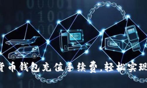 掌握加密货币钱包充值手续费,轻松实现资产增值!