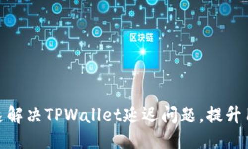 如何快速解决TPWallet延迟问题,提升用户体验