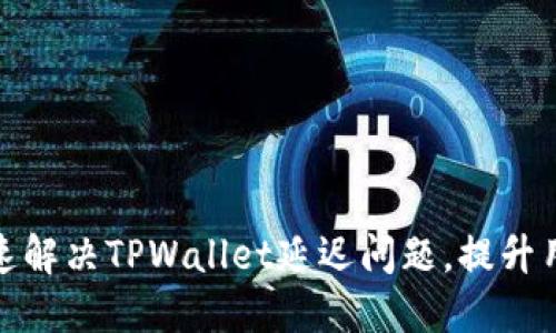 如何快速解决TPWallet延迟问题,提升用户体验