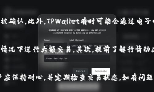 关于“TPWallet兑换多久到账”的问题，具体的处理时间会受到多种因素的影响，包括区块链的拥堵情况、网络的效率以及交易的处理速度。一般来说，以下几个方面可以帮助你更好地理解兑换的到账时间。

1. 交易确认时间
在TPWallet进行数字货币兑换时，交易需要在区块链网络上得到确认。不同的数字货币有不同的确认时间。例如，比特币的确认时间通常为10分钟，而以太坊可能在几秒到几分钟内完成确认。如果网络繁忙，确认时间可能会相应延长。

2. 网络拥堵情况
在高峰期，比如市场行情剧烈波动时，网络上的交易量会骤增，造成拥堵。这种情况下，交易的确认时间可能会延长，导致兑换到账时间变得不确定。因此，选择在网络相对平稳的时候进行交易，可以提高到账的效率。

3. TPWallet的处理速度
TPWallet作为一个数字货币钱包，其内部处理速度也会影响交易的到账时间。如果TPWallet的系统维护或升级，处理速度可能会受到影响。在正常情况下，TPWallet通常会快速处理用户的兑换请求，但最好查看他们的官方网站或社交媒体通道，获取关于处理延迟的最新公告。

4. 区块确认数
有些交易所和钱包为了安全，会要求交易在区块链上确认一定数量的区块后才能算作完成。例如，某些交易可能需要3个确认块才能到账，这也会影响总的到账时间。不同的数字货币对确认数的要求可能也不一样。

5. 消息通知和交易跟踪
通常，TPWallet会提供交易状态跟踪功能。一旦你成功进行了兑换，你可以在钱包内查看交易的状态，从而了解其是否已经被确认。此外，TPWallet有时可能会通过电子邮件或应用内通知的方式告知用户交易的进展，这样用户可以更好地掌握到账情况。

6. 建议与技巧
在进行TPWallet兑换时，有几个实用的建议可以帮助你更快地完成交易。首先，确保你的网络连接稳定，避免在网络不佳的情况下进行大额交易。其次，提前了解行情动态、交易所的维护时间及相关政策，这样在选择交易时间时更为理性，能有效避免不必要的等待时间。

总结
总体而言，TPWallet兑换到账的时间受多个因素影响，通常在几分钟到几小时内，但在特定情况下也可能会延长。因此，用户应保持耐心，并定期检查交易状态。如有问题，可以随时联系TPWallet的客服获取支持。通过了解这些信息，用户在使用TPWallet进行数字货币兑换时将更加从容不迫。