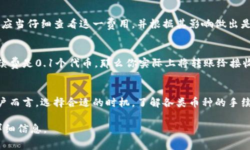 在使用TPWallet进行转账时，确实会产生一定的手续费。具体的手续费金额通常取决于多个因素，包括但不限于转账的币种、网络的拥堵程度以及具体的交易量。

### TPWallet转账手续费概述
TPWallet是一款多功能的数字货币钱包，支持多种加密货币的存储和转账。对于许多用户来说，在进行资产转移时，了解转账手续费是非常重要的，因为这将直接影响转账成本。

### 手续费计算方式
手续费的计算一般会基于以下几个要素：
ul
    li转账币种：不同的币种有不同的手续费标准。例如，以太坊（ETH）网络的转账费用通常比比特币（BTC）要高，因为以太坊网络的交易确认速度和复杂度不同。/li
    li网络拥堵程度：在网络繁忙时，矿工费用可能会增加，导致手续费上升。这种情况在市场交易活跃时尤为明显。/li
    li交易金额：某些钱包可能根据转账金额设定不同的收费标准，较大金额的交易可能享有更低的比例手续费。/li
/ul

### 如何查看具体手续费
TPWallet通常会在用户创建转账时，自动计算并显示相关的手续费。在确认转账前，用户应当仔细查看这一费用，并根据其影响做出是否继续转账的决定。如果你发现手续费过高，可以考虑等待网络拥堵缓解时再进行转账。

### 手续费的支付方式
在TPWallet中，手续费通常会从你的转账金额中扣除。例如，如果你要转账10个代币，手续费是0.1个代币，那么你实际上将转账给接收方的是9.9个代币，0.1个代币则作为手续费支付给网络。

### 总结
总体而言，TPWallet的转账手续费相对透明且可以被用户事先了解。对于频繁交易的用户而言，选择合适的时机，了解各类币种的手续费情况，可以有效降低成本。

如需了解更具体的手续费及转账细节，建议查看TPWallet的官方文档或联系客服获取详细信息。