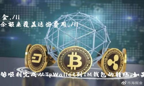 关于tpwallet转账到IM钱包的具体步骤，可以参考以下的一些基本步骤和注意事项。请注意，在执行任何转账之前，确保你了解相关的操作流程及可能的费用。

### 步骤一：准备工作

注册并登录账户
首先，确保你已有TpWallet和IM钱包的账户。如果没有，请先完成注册并进行身份验证（KYC）。登录后，确认你的钱包已经可以正常使用，并且有足够的余额进行转账。

获取IM钱包地址
在IM钱包中，找到“接收”或“钱包地址”选项，复制你的IM钱包地址。这通常是一个较长的字符串，由字母和数字组成，确保复制时没有遗漏任何字符。

### 步骤二：进行转账

打开TpWallet
在TpWallet中，找到转账或发送的选项。你通常可以在主页上或者菜单中找到这个功能。

输入转账信息
在转账页面，填写以下信息：

ul
    li接收地址：粘贴你之前复制的IM钱包地址。/li
    li转账金额：输入你希望发送的金额，请注意检查你的余额。/li
    li手续费：通常会出现相关的手续费提示，确认费用。/li
/ul

确认转账
在确认转账前，仔细检查输入的所有信息。有时，钱包会要求你输入密码或进行其他身份验证以确保安全。确保所有信息无误后，点击“发送”或“确认”进行转账。

### 步骤三：等待确认

查看转账状态
在TpWallet中，你可以在交易记录中查看到你最近的转账情况。转账可能需要一些时间才能被确认。你可以通过交易hash（哈希）在区块链浏览器中查看转账状态。

确认到帐
等到区块链确认了你的交易后，回到IM钱包中，查看你的账户余额是否已更新。余额的更新可能会因为网络拥堵而有些延迟。

### 注意事项

ul
    li请务必核实IM钱包地址，输入错误的地址可能导致无法找回资金。/li
    li了解转账过程中可能涉及的手续费，并确保你账户内有足够的余额来覆盖这些费用。/li
    li建议在小额转账的情况下先进行测试，确保转账流程无误。/li
    li保持软件及应用的更新，以获取最新的安全功能和体验。/li
/ul

### 结束语

转账看似简单，但每一步都需要仔细核对，以确保资金安全。希望你能够顺利完成从TpWallet到IM钱包的转账。如果在任何步骤中遇到问题，可以参考各自钱包的帮助文档或客服支持。