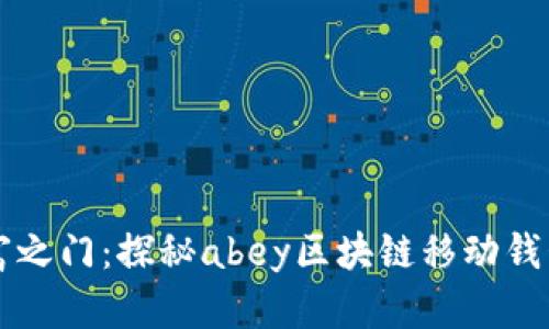 开启数字财富之门:探秘abey区块链移动钱包的无穷魅力